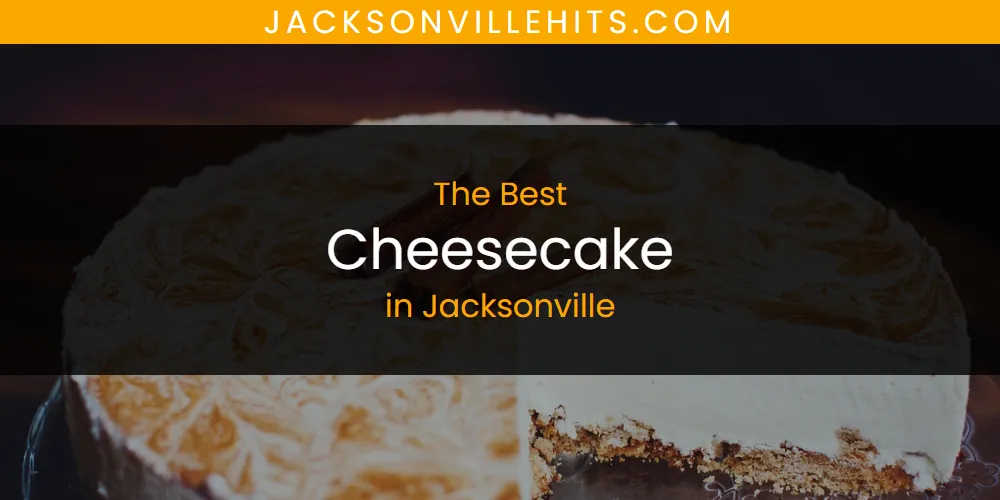 The Absolute Best Cheesecake in Jacksonville  [Updated 2025]
