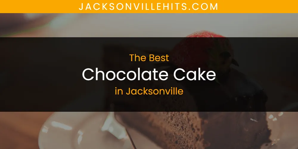 The Absolute Best Chocolate Cake in Jacksonville  [Updated 2025]