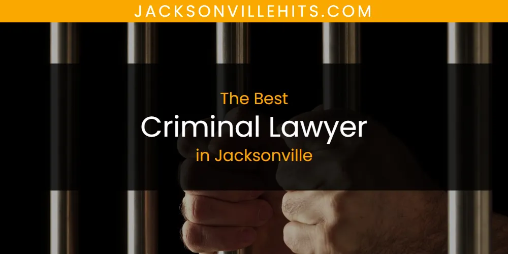 The Absolute Best Criminal Lawyer in Jacksonville  [Updated 2025]