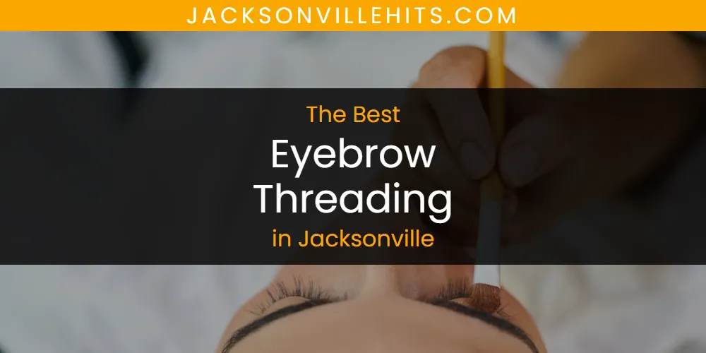 Best Eyebrow Threading in Jacksonville: Complete Guide (2026)