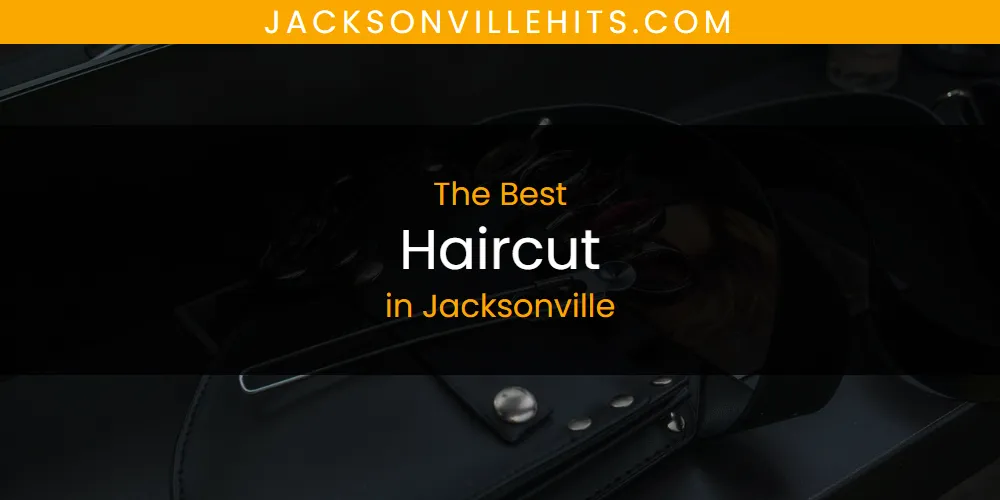 The Absolute Best Haircut in Jacksonville  [Updated 2025]