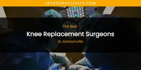 The Absolute Best Knee Replacement Surgeons in Jacksonville