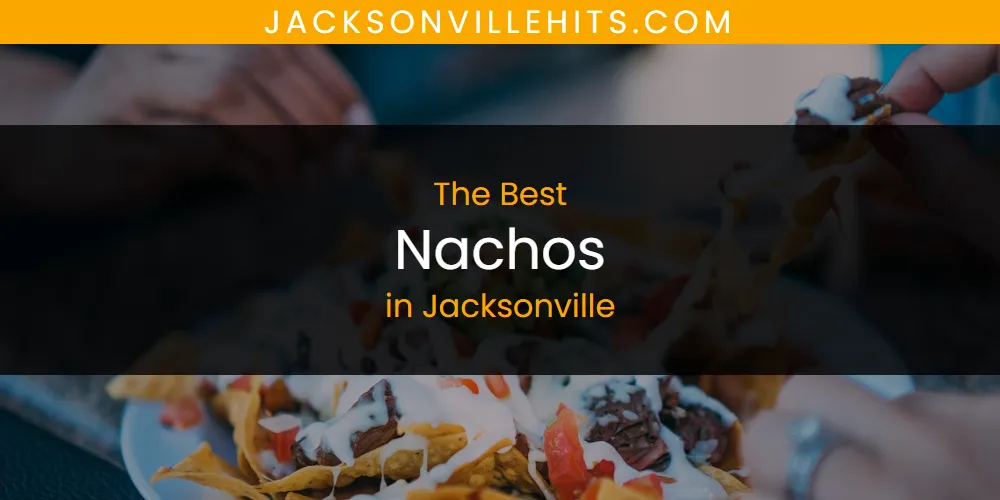 The Absolute Best Nachos in Jacksonville  [Updated 2025]