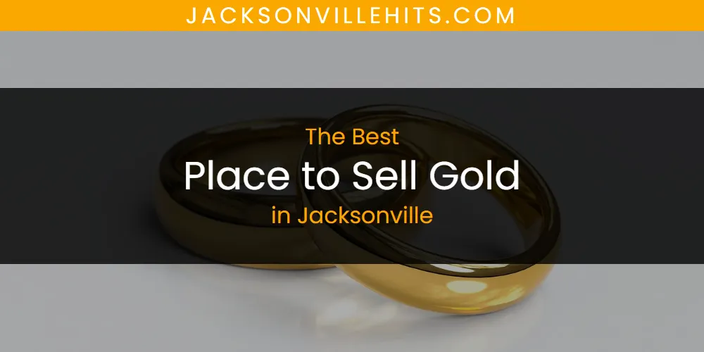 The Absolute Best Place to Sell Gold in Jacksonville  [Updated 2025]