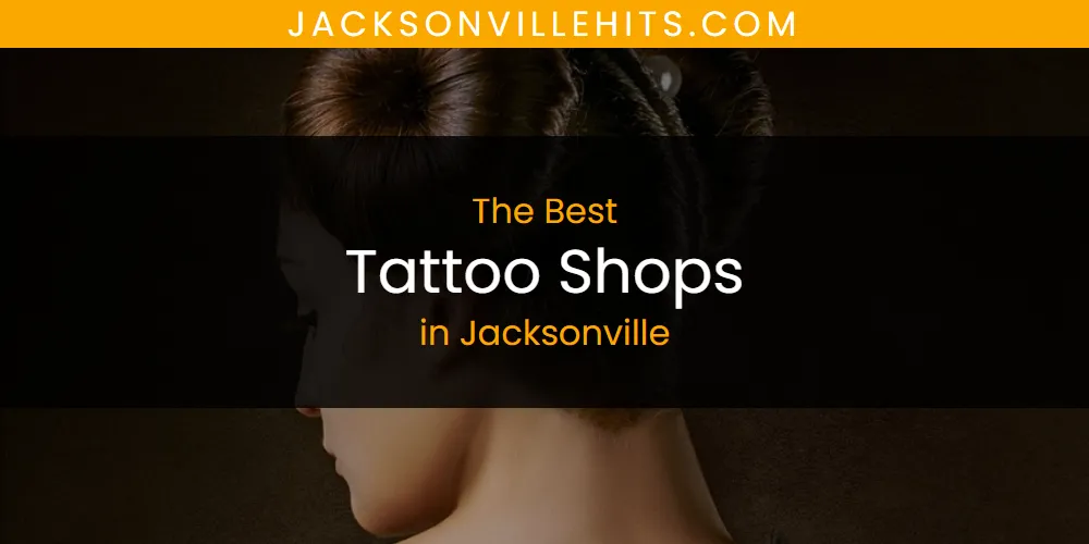 The Absolute Best Tattoo Shops in Jacksonville  [Updated 2025]